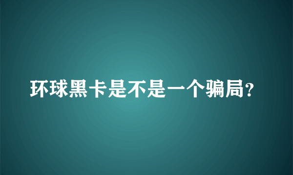 环球黑卡是不是一个骗局？