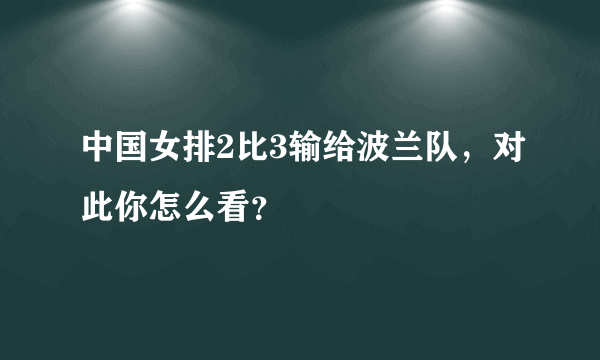 中国女排2比3输给波兰队，对此你怎么看？