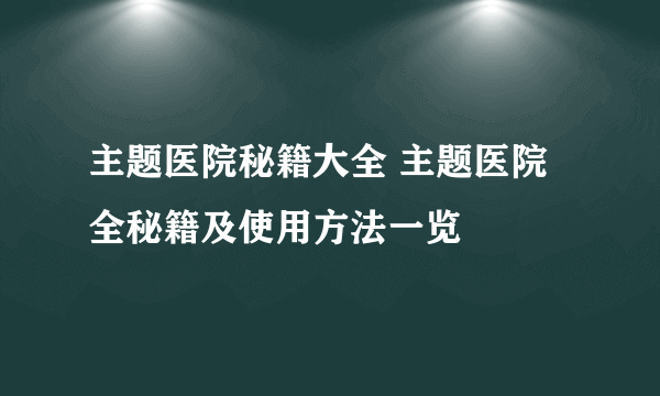 主题医院秘籍大全 主题医院全秘籍及使用方法一览