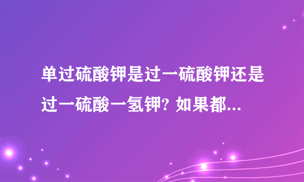 单过硫酸钾是过一硫酸钾还是过一硫酸一氢钾? 如果都不是,那是什么
