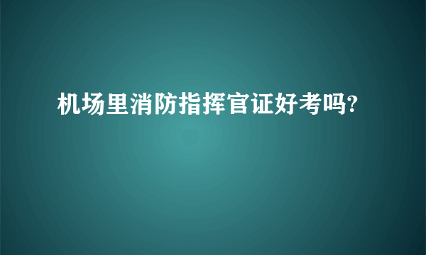 机场里消防指挥官证好考吗?