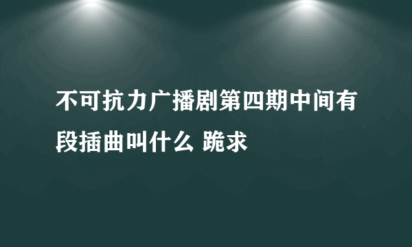 不可抗力广播剧第四期中间有段插曲叫什么 跪求