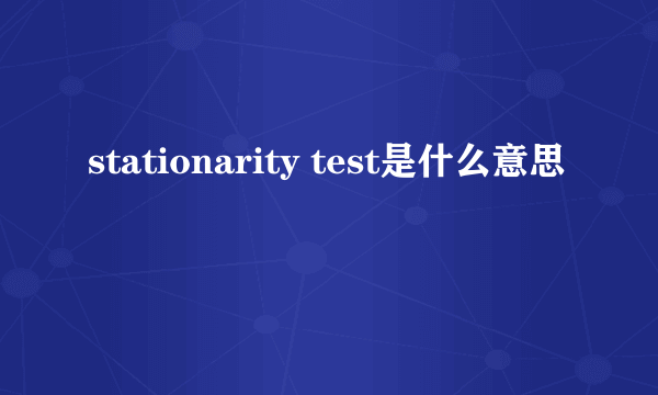 stationarity test是什么意思