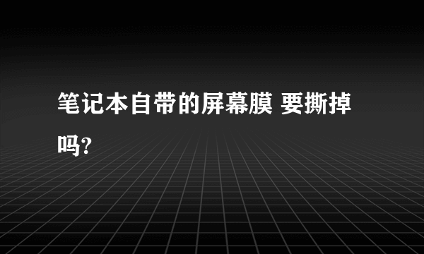 笔记本自带的屏幕膜 要撕掉吗?