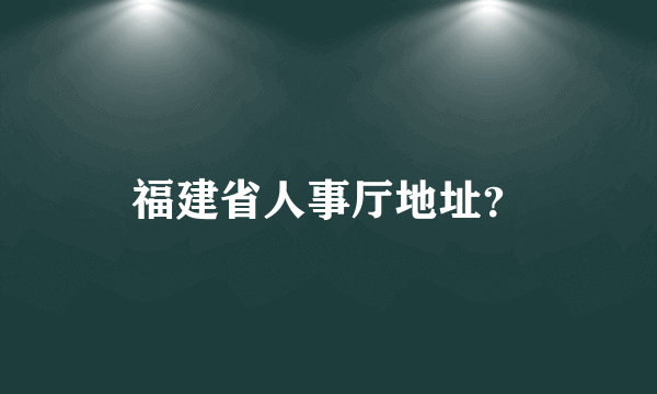 福建省人事厅地址？