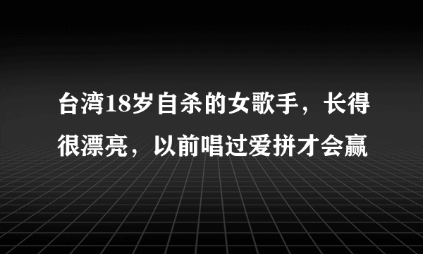台湾18岁自杀的女歌手，长得很漂亮，以前唱过爱拼才会赢