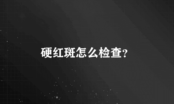 硬红斑怎么检查？