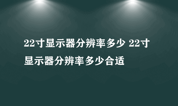 22寸显示器分辨率多少 22寸显示器分辨率多少合适