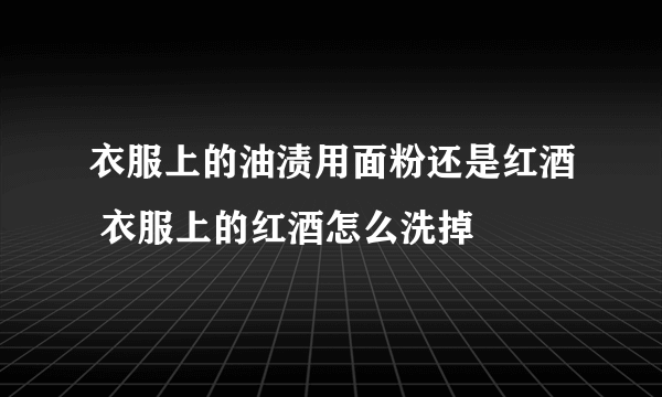 衣服上的油渍用面粉还是红酒 衣服上的红酒怎么洗掉