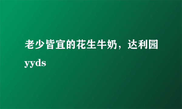 老少皆宜的花生牛奶，达利园yyds