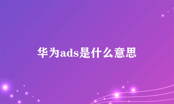华为ads是什么意思
