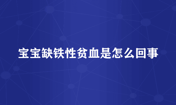 宝宝缺铁性贫血是怎么回事