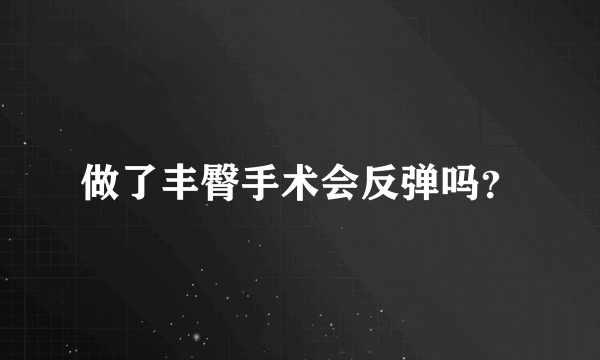 做了丰臀手术会反弹吗？