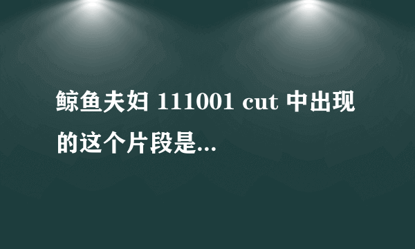 鲸鱼夫妇 111001 cut 中出现的这个片段是哪部电影里的？ 6分37秒出现的？一个男的把女的拉过来强吻的