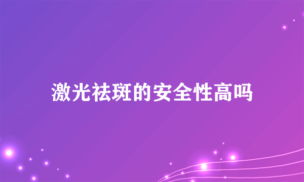 激光祛斑的安全性高吗