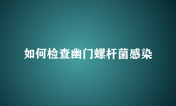如何检查幽门螺杆菌感染