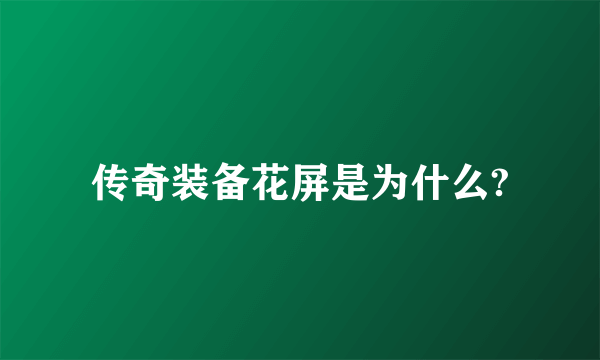 传奇装备花屏是为什么?