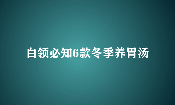 白领必知6款冬季养胃汤