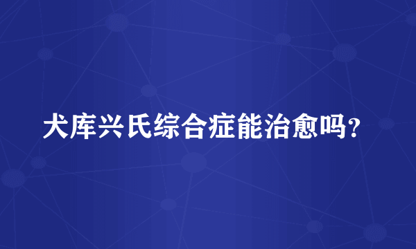 犬库兴氏综合症能治愈吗？