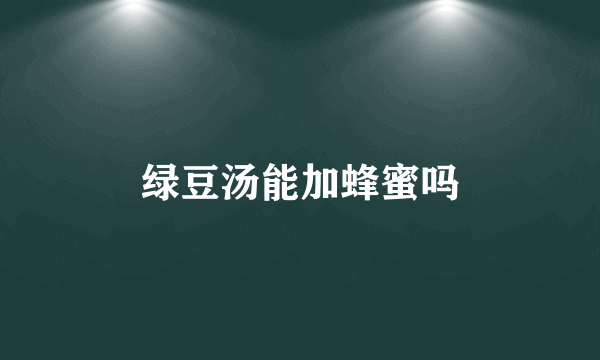 绿豆汤能加蜂蜜吗