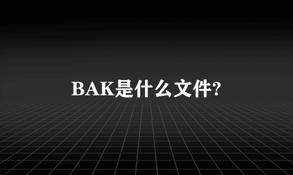 BAK是什么文件?
