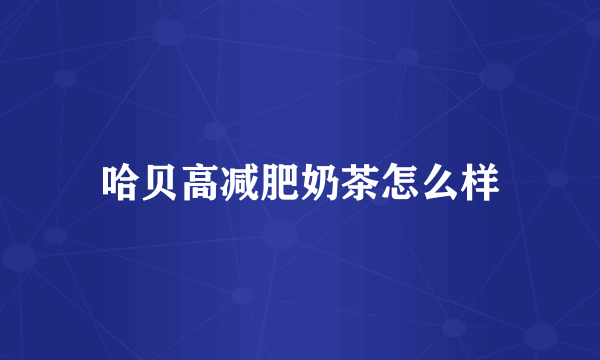 哈贝高减肥奶茶怎么样