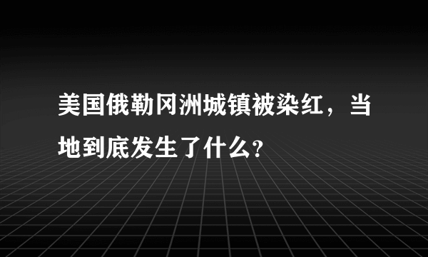 美国俄勒冈洲城镇被染红，当地到底发生了什么？