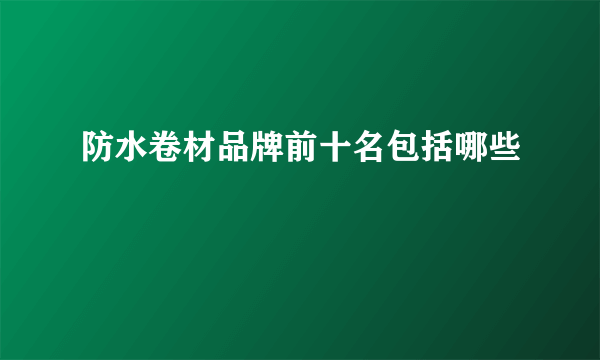 防水卷材品牌前十名包括哪些