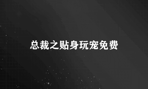 总裁之贴身玩宠免费