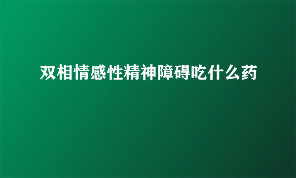 双相情感性精神障碍吃什么药
