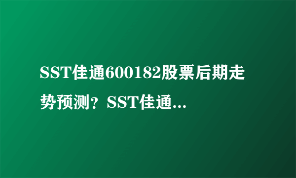 SST佳通600182股票后期走势预测？SST佳通600182股吧走势？都是实战干货！_飞外