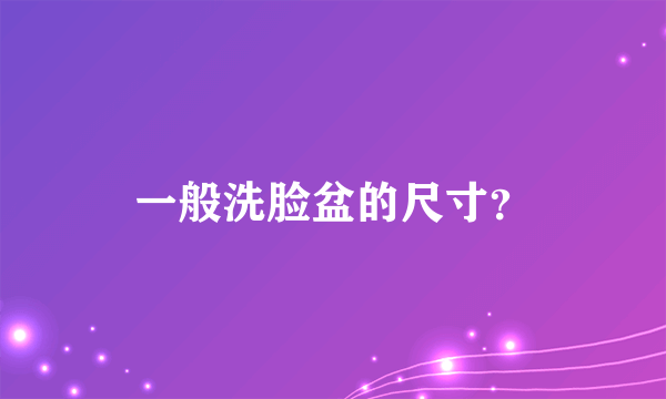 一般洗脸盆的尺寸？
