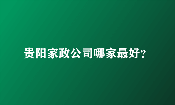贵阳家政公司哪家最好？