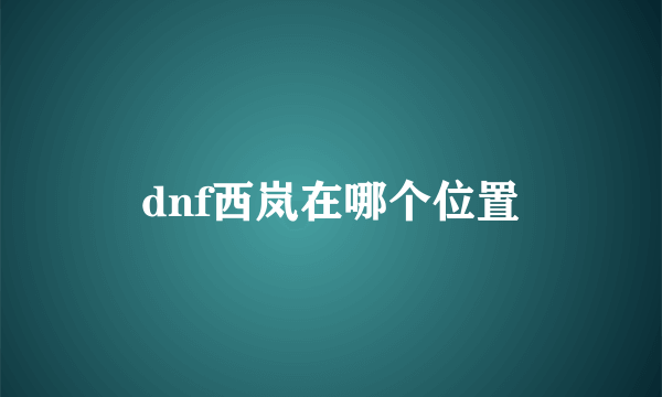 dnf西岚在哪个位置