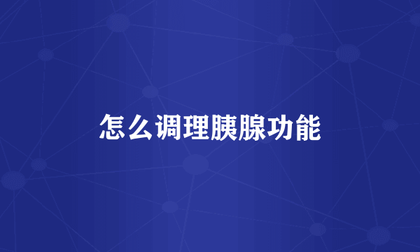 怎么调理胰腺功能
