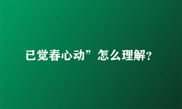 已觉春心动”怎么理解？