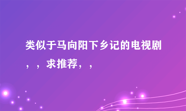 类似于马向阳下乡记的电视剧，，求推荐，，