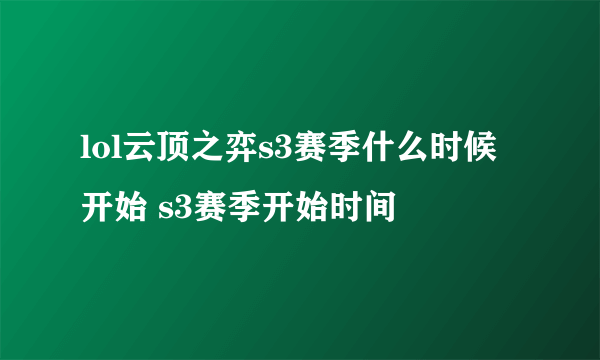 lol云顶之弈s3赛季什么时候开始 s3赛季开始时间