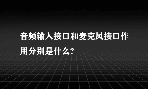音频输入接口和麦克风接口作用分别是什么?