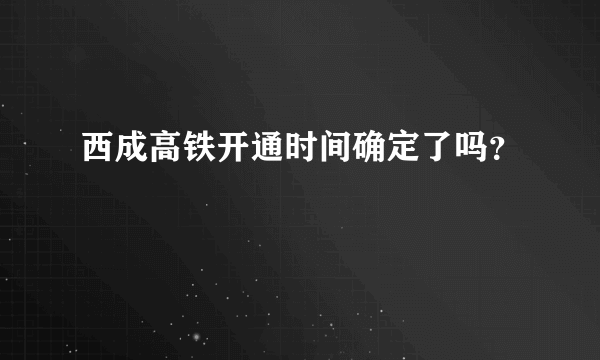 西成高铁开通时间确定了吗？
