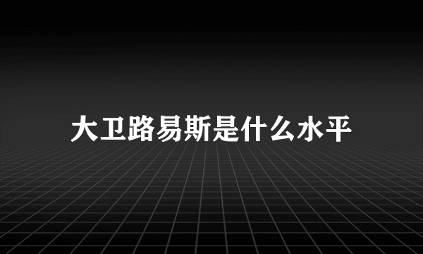 大卫路易斯是什么水平