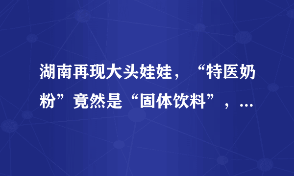 湖南再现大头娃娃，“特医奶粉”竟然是“固体饮料”，为何又上当？