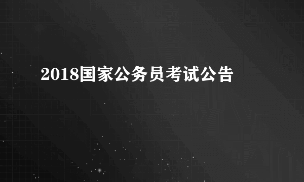 2018国家公务员考试公告