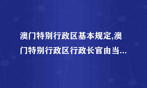 澳门特别行政区基本规定,澳门特别行政区行政长官由当地通过选举产生吗?