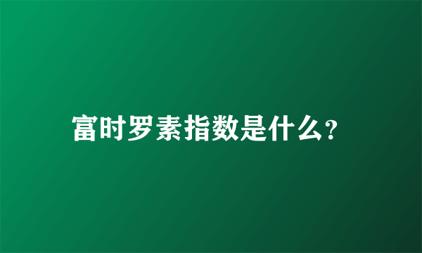 富时罗素指数是什么？