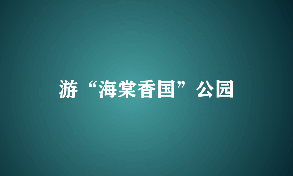 游“海棠香国”公园