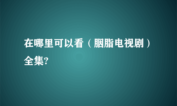 在哪里可以看（胭脂电视剧）全集?