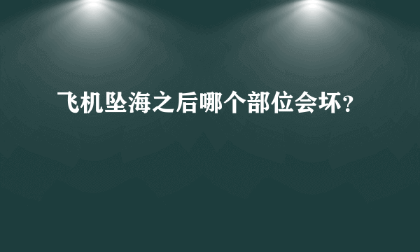 飞机坠海之后哪个部位会坏？