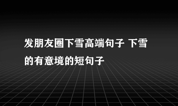 发朋友圈下雪高端句子 下雪的有意境的短句子