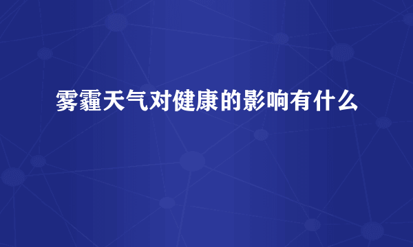 雾霾天气对健康的影响有什么